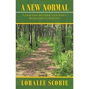 A New Normal: A Grieving Mother's Journey from Loss to Healing, Paperback - Loralee Scobie imagine
