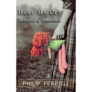 Hear Me Cry: Betrayal of Innocence, Paperback - Philip Ferriell imagine