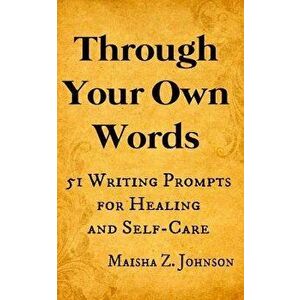 Through Your Own Words: 51 Writing Prompts for Healing and Self-Care, Paperback - Maisha Z. Johnson imagine