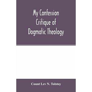 My confession; Critique of dogmatic theology, Paperback - Count Lev N. Tolstoy imagine