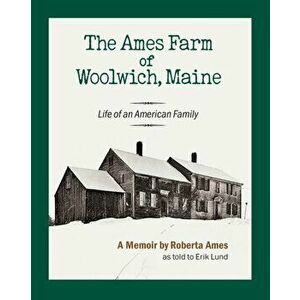 The Ames Farm of Woolwich, Maine: Life of an American Family, Paperback - Roberta Ames imagine