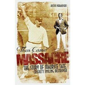 Then Came Massacre. The Extraordinary Story of England's Maurice Tate, Paperback - Justin Parkinson imagine