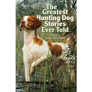 The Greatest Hunting Dog Stories Ever Told, Paperback - Lamar Underwood imagine