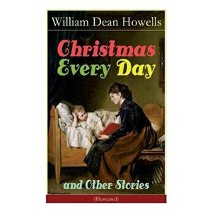 Christmas Every Day and Other Stories (Illustrated): Humorous Children's Stories for the Holiday Season, Paperback - William Dean Howells imagine