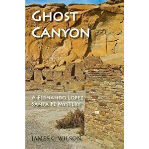 Ghost Canyon: A Fernando Lopez Santa Fe Mystery, Paperback - James C. Wilson imagine