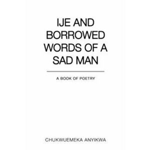 Ije and Borrowed Words of a Sad Man, Paperback - Chukwuemeka Anyikwa imagine