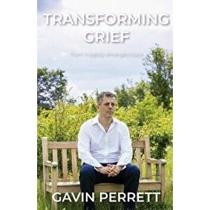 Transforming Grief: From Tragedy Emerges Hope, Paperback - Gavin Perrett imagine