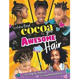 Cocoa Girl Awesome Hair. Your Step-by-Step Guide to Styling Textured Hair, Hardback - Serlina Boyd imagine