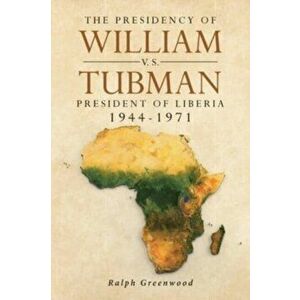 The Presidency of William V.S. Tubman: President of Liberia 1944-1971, Paperback - Ralph Greenwood imagine