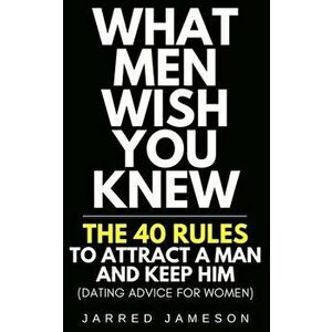 What Men Wish You Knew: The 40 Rules to Attract a Man and Keep Him (Dating Advice For Women), Paperback - Jarred Jameson imagine