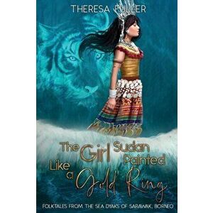 The Girl Sudan Painted like a Gold Ring: Folktales from the Sea Dyaks of Sarawak, Borneo, Paperback - Theresa Fuller imagine