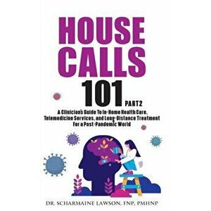 House Calls 101: The Complete Clinician's Guide To In-Home Health Care, Telemedicine Services, and Long-Distance Treatment For a Post-P - Scharmaine L imagine