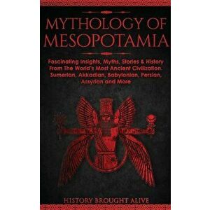 Mythology of Mesopotamia: Fascinating Insights, Myths, Stories & History From The World's Most Ancient Civilization. Sumerian, Akkadian, Babylon - His imagine