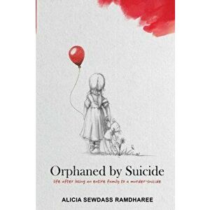 Orphaned by Suicide: Life after losing an entire family to a murder-suicide, Paperback - Alicia Sewdass Ramdharee imagine