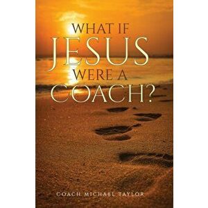 What If Jesus Were A Coach?, Paperback - Michael W. Taylor imagine