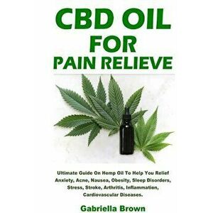 CBD Oil For Pain Relief, Paperback - Gabriella Brown imagine