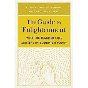 The Guide to Enlightenment. Why the Teacher Still Matters in Buddhism Today, Paperback - Carolyn Kanjuro imagine