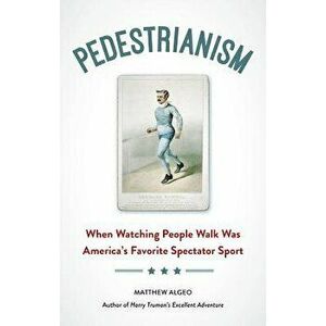 Pedestrianism: When Watching People Walk Was America's Favorite Spectator Sport, Paperback - Matthew Algeo imagine
