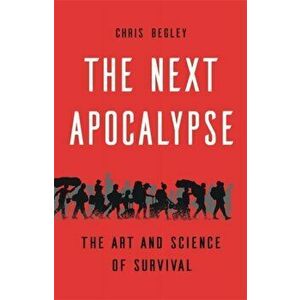 The Next Apocalypse: The Art and Science of Survival, Hardcover - Chris Begley imagine