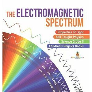 The Electromagnetic Spectrum Properties of Light Self Taught Physics Science Grade 6 Children's Physics Books, Hardcover - *** imagine