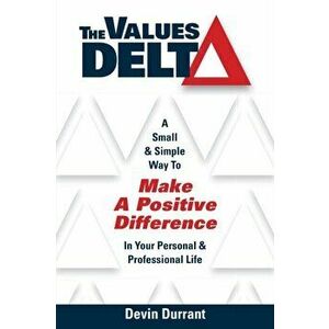 The Values Delta: A Small & Simple Way to Make a Positive Difference in Your Personal & Professional Life, Paperback - Devin Durrant imagine