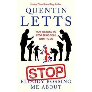 Stop Bloody Bossing Me About. How We Need To Stop Being Told What To Do, Paperback - Quentin Letts imagine