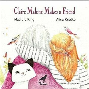Claire Malone Makes a Friend, Paperback - Nadia L King imagine