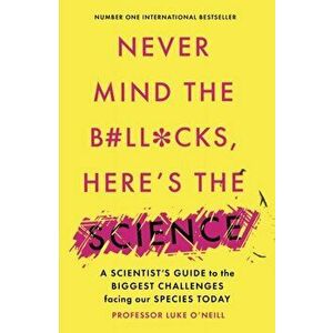 Never Mind the B#Ll*Cks, Here's the Science. A scientist's guide to the biggest challenges facing our species today, Paperback - Luke O'Neill imagine