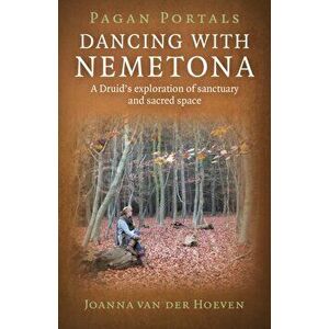 Pagan Portals - Dancing with Nemetona - A Druid`s exploration of sanctuary and sacred space, Paperback - Joanna Van Der Hoeven imagine