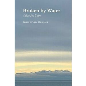 Broken by Water: Salish Sea Years, Paperback - Gary Thompson imagine