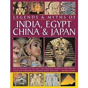Legends & Myths of India, Egypt, China & Japan. The Mythology of the East: The Fabulous Stories of the Heroes, Gods and Warriors of Ancient Egypt and imagine