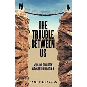 The Trouble Between Us: Why Adult Children Abandon Their Parents, Paperback - Sandy Grayson imagine