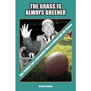The Grass is Always Greener: One Football Fan's Improbable Quest to Attend 500 NFL Games, Paperback - Brian Gushue imagine