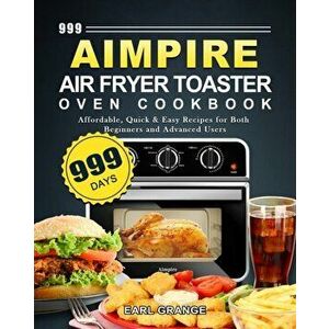 999 Aimpire Air Fryer Toaster Oven Cookbook: 999 Days Affordable, Quick & Easy Recipes for Both Beginners and Advanced Users - Earl Grange imagine