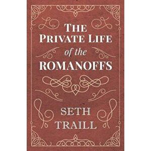 The Private Life of the Romanoffs, Paperback - Seth Traill imagine