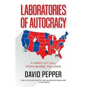 Laboratories of Autocracy: A Wake-Up Call from Behind the Lines, Paperback - David Pepper imagine