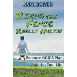 Riding the Fence Really Hurts!: Embrace GOD'S Plan for Your Life, Paperback - Judy Bowen imagine