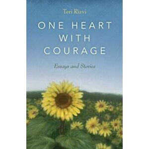 One Heart with Courage: Essays and Stories, Paperback - Teri Rizvi imagine