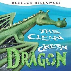 The Clean Green Dragon, Paperback - Rebecca Bielawski imagine