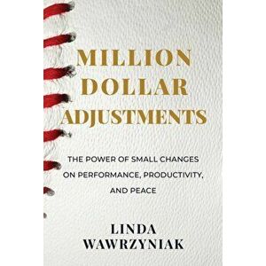 Million Dollar Adjustments: The Power of Small Changes on Performance, Productivity, and Peace, Paperback - Linda Wawrzyniak imagine