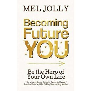 Becoming Future You: Be the Hero of Your Own Life, Paperback - Mel Jolly imagine
