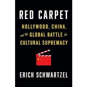 Red Carpet: Hollywood, China, and the Global Battle for Cultural Supremacy, Hardcover - Erich Schwartzel imagine