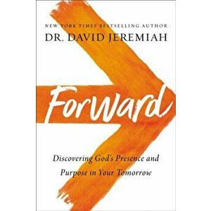Forward. Discovering God's Presence and Purpose in Your Tomorrow, Paperback - Dr. David Jeremiah imagine