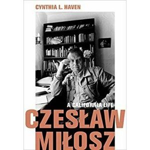 Czeslaw Milosz: A California Life, Hardcover - Cynthia L. Haven imagine