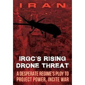 IRAN-IRGC's Rising Drone Threat: A Desperate Regime's Ploy to Project Power, Incite War, Paperback - Ncri U. S. Representative Office imagine