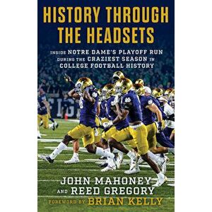History Through the Headsets: Inside Notre Dame's Playoff Run During the Craziest Season in College Football History - John Mahoney imagine