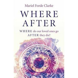 Where After - WHERE do our loved ones go AFTER they die?, Paperback - Mariel Forde Clarke imagine