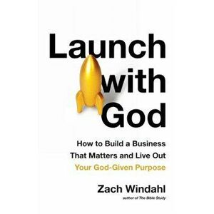 Launch with God: How to Build a Business That Matters and Live Out Your God-Given Purpose, Paperback - Zach Windahl imagine
