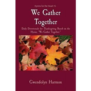 We Gather Together: Daily Devotionals for Thanksgiving Based on the Hymn, We Gather Together., Paperback - Gwendolyn Harmon imagine
