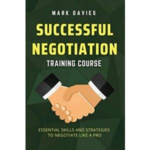 Successful Negotiation Training Course: Essential Skills and Strategies to Negotiate Like a Pro, Paperback - Mark Davies imagine